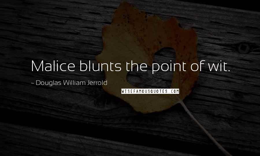 Douglas William Jerrold Quotes: Malice blunts the point of wit.