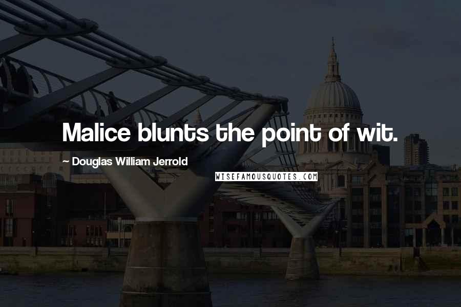 Douglas William Jerrold Quotes: Malice blunts the point of wit.