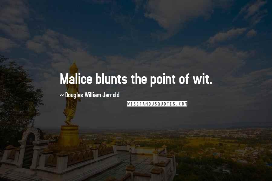 Douglas William Jerrold Quotes: Malice blunts the point of wit.