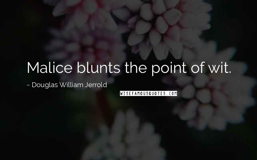 Douglas William Jerrold Quotes: Malice blunts the point of wit.