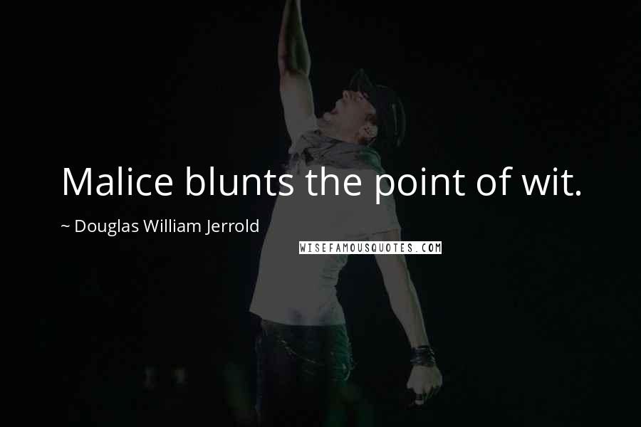 Douglas William Jerrold Quotes: Malice blunts the point of wit.