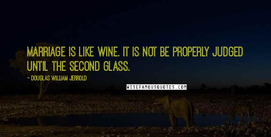 Douglas William Jerrold Quotes: Marriage is like wine. It is not be properly judged until the second glass.