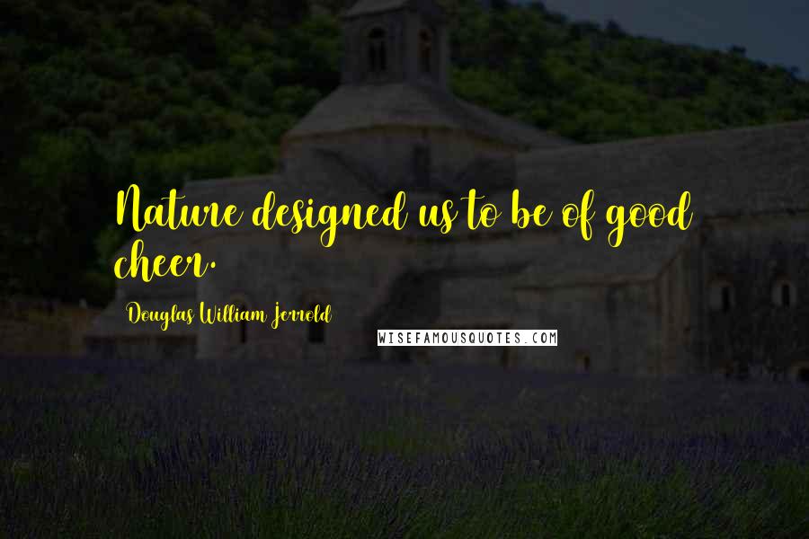 Douglas William Jerrold Quotes: Nature designed us to be of good cheer.