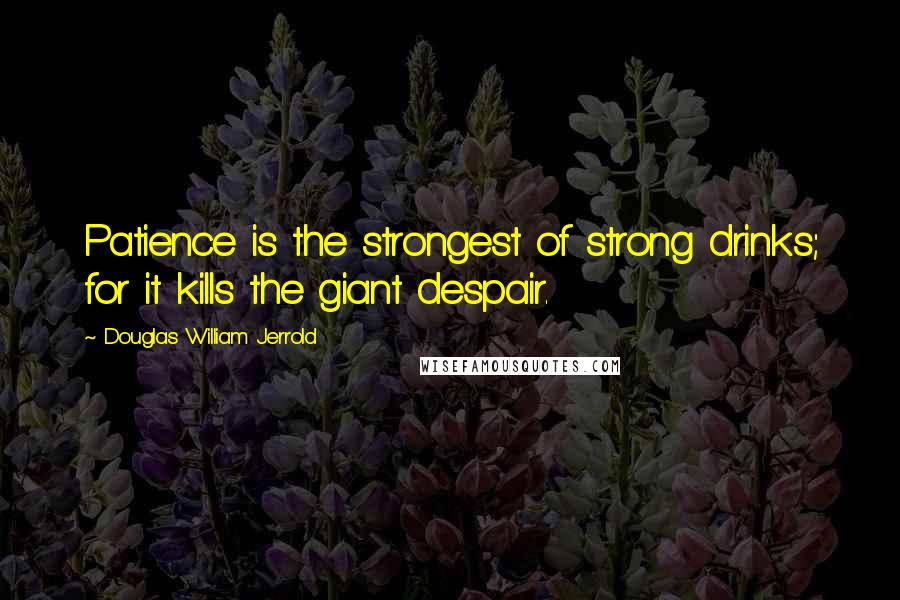 Douglas William Jerrold Quotes: Patience is the strongest of strong drinks; for it kills the giant despair.