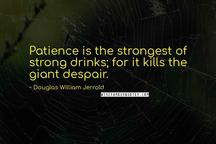 Douglas William Jerrold Quotes: Patience is the strongest of strong drinks; for it kills the giant despair.