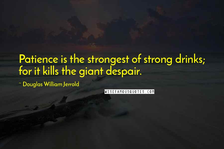 Douglas William Jerrold Quotes: Patience is the strongest of strong drinks; for it kills the giant despair.