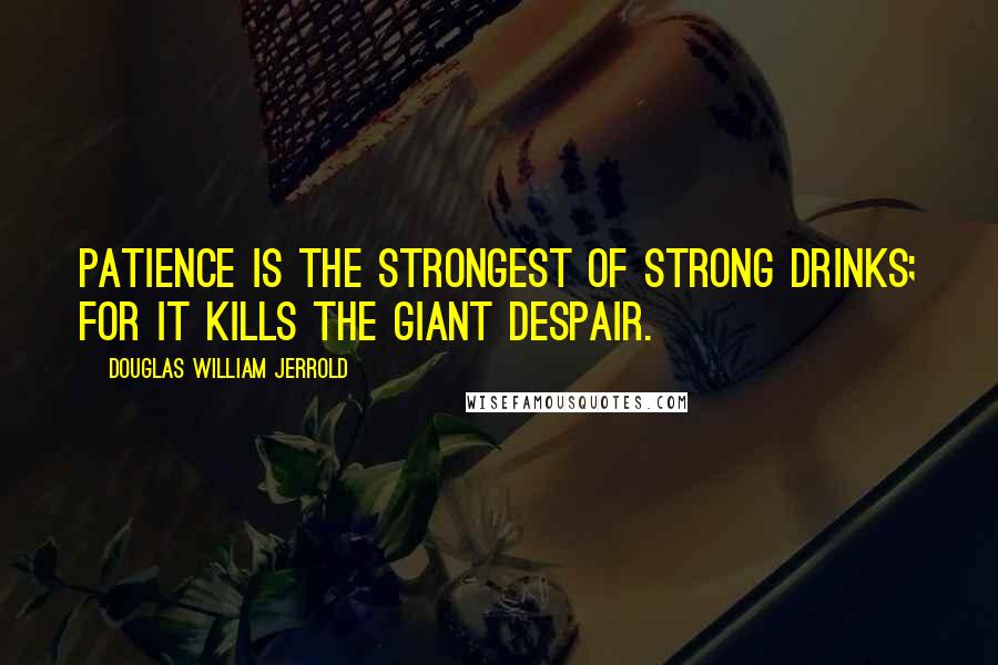 Douglas William Jerrold Quotes: Patience is the strongest of strong drinks; for it kills the giant despair.