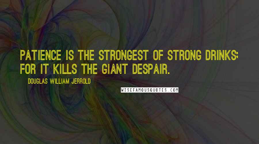 Douglas William Jerrold Quotes: Patience is the strongest of strong drinks; for it kills the giant despair.