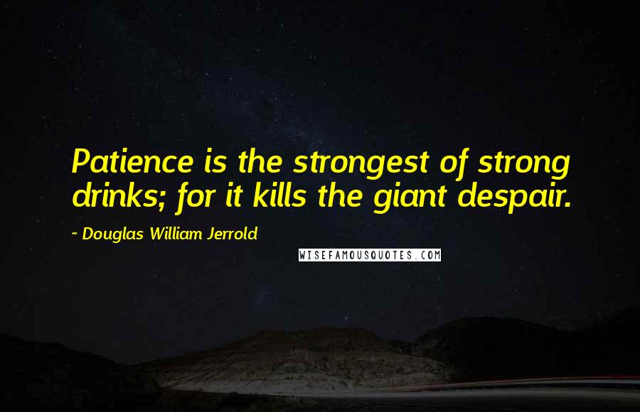 Douglas William Jerrold Quotes: Patience is the strongest of strong drinks; for it kills the giant despair.