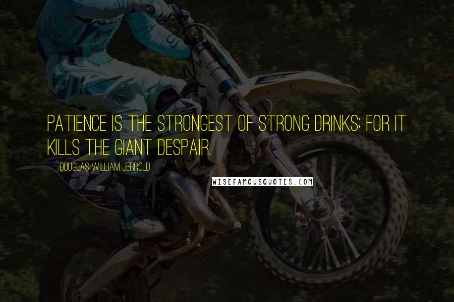 Douglas William Jerrold Quotes: Patience is the strongest of strong drinks; for it kills the giant despair.