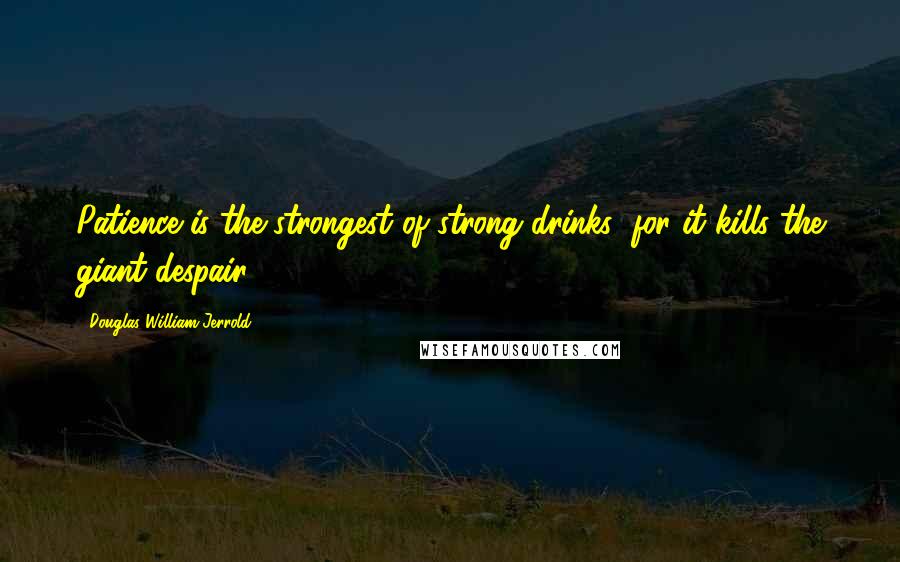 Douglas William Jerrold Quotes: Patience is the strongest of strong drinks; for it kills the giant despair.