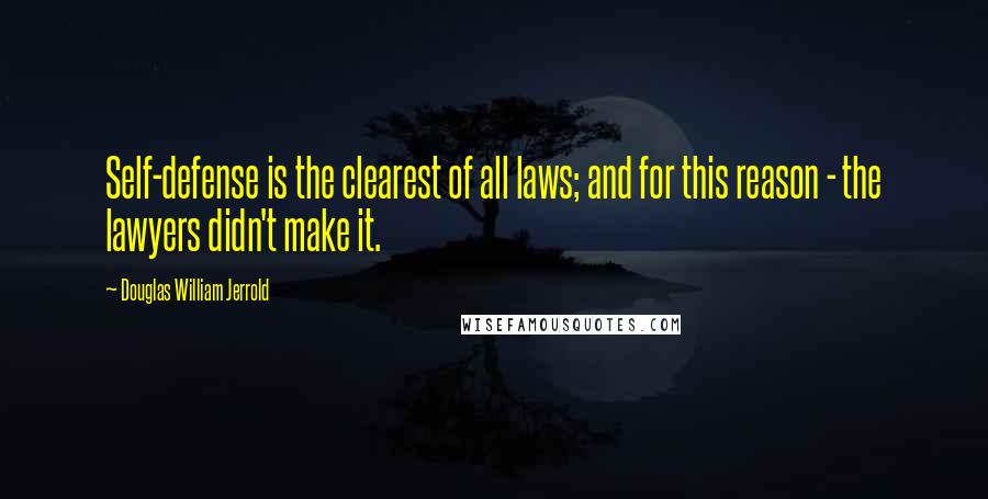 Douglas William Jerrold Quotes: Self-defense is the clearest of all laws; and for this reason - the lawyers didn't make it.