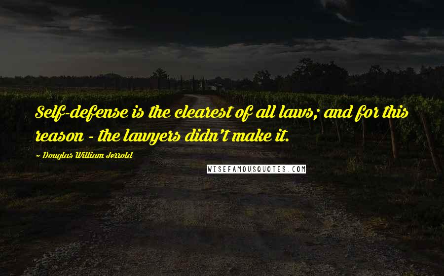 Douglas William Jerrold Quotes: Self-defense is the clearest of all laws; and for this reason - the lawyers didn't make it.