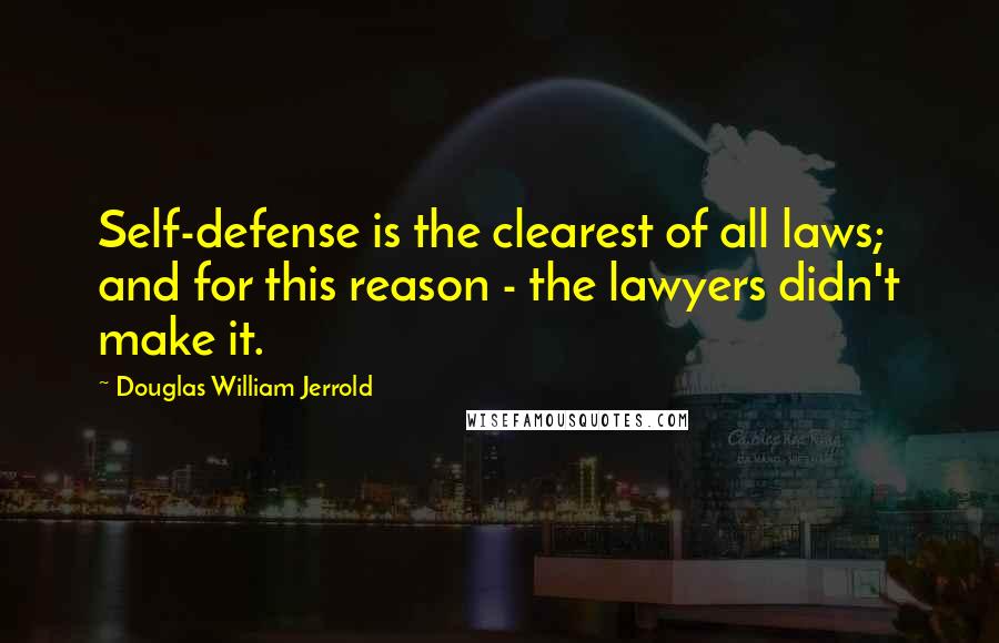 Douglas William Jerrold Quotes: Self-defense is the clearest of all laws; and for this reason - the lawyers didn't make it.