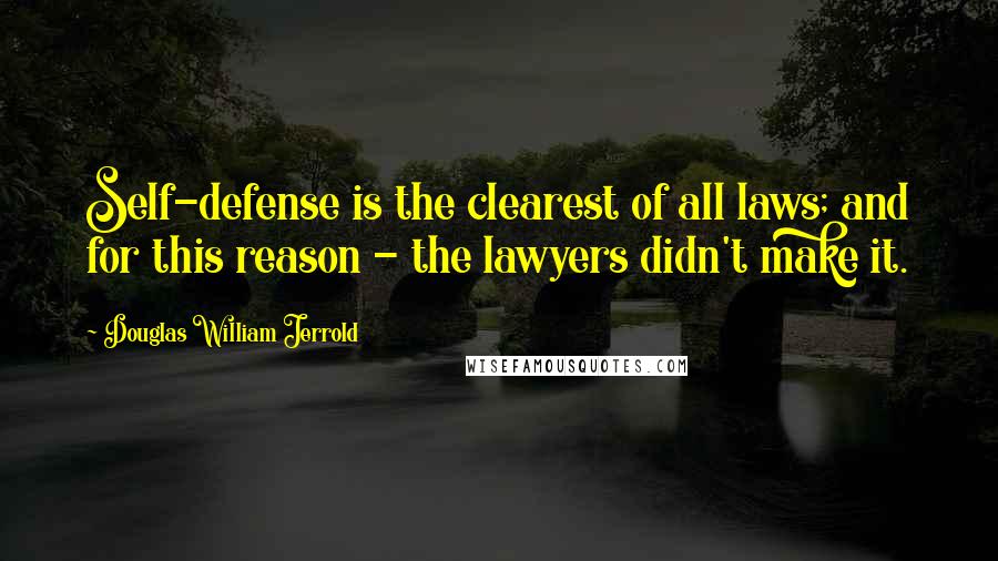 Douglas William Jerrold Quotes: Self-defense is the clearest of all laws; and for this reason - the lawyers didn't make it.