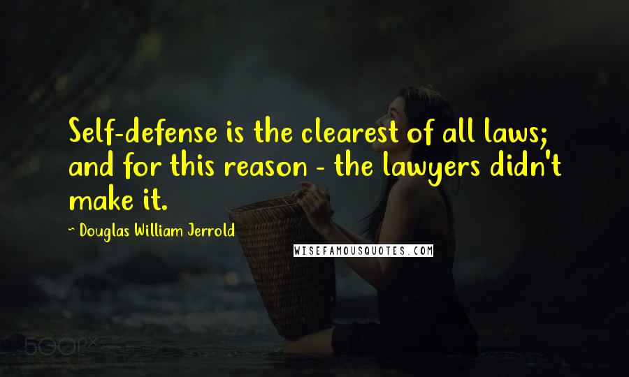 Douglas William Jerrold Quotes: Self-defense is the clearest of all laws; and for this reason - the lawyers didn't make it.