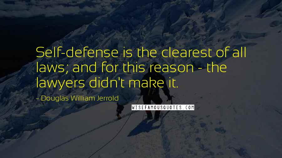 Douglas William Jerrold Quotes: Self-defense is the clearest of all laws; and for this reason - the lawyers didn't make it.