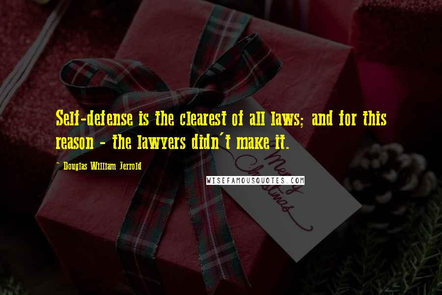 Douglas William Jerrold Quotes: Self-defense is the clearest of all laws; and for this reason - the lawyers didn't make it.