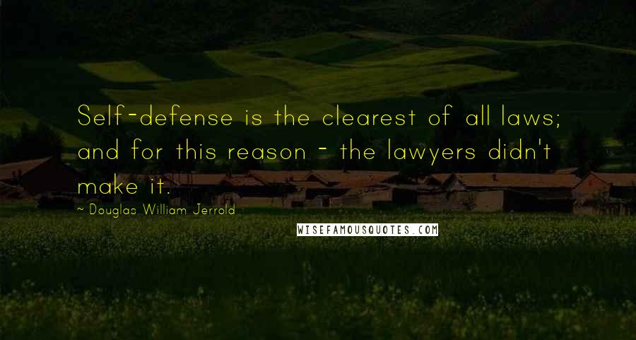 Douglas William Jerrold Quotes: Self-defense is the clearest of all laws; and for this reason - the lawyers didn't make it.