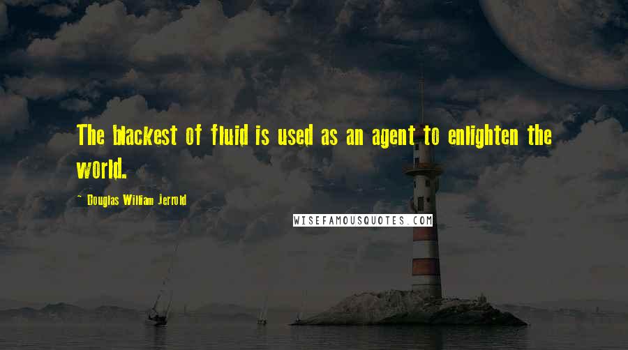 Douglas William Jerrold Quotes: The blackest of fluid is used as an agent to enlighten the world.