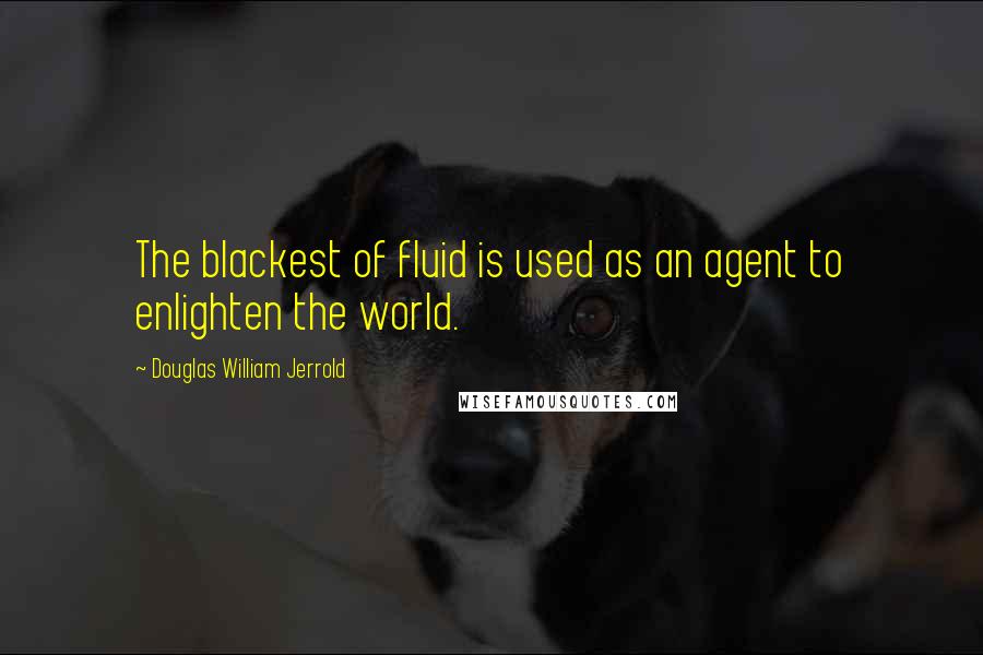 Douglas William Jerrold Quotes: The blackest of fluid is used as an agent to enlighten the world.