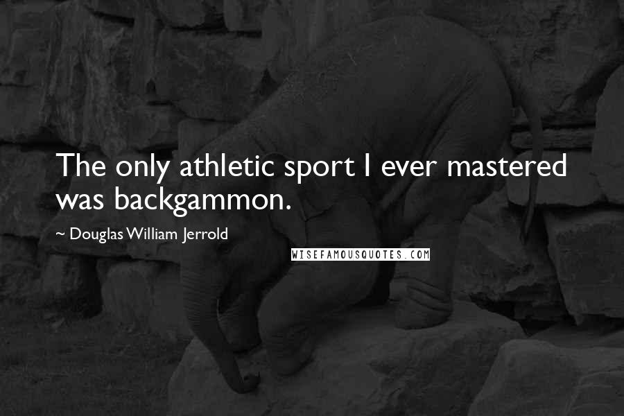 Douglas William Jerrold Quotes: The only athletic sport I ever mastered was backgammon.