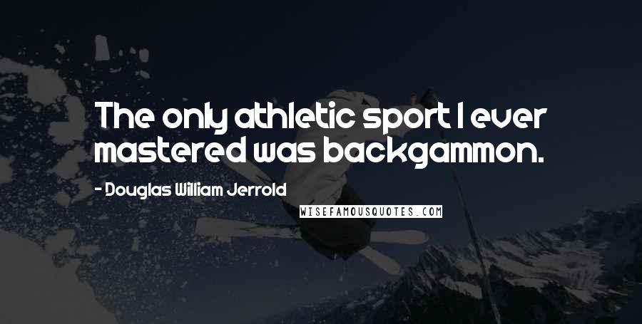 Douglas William Jerrold Quotes: The only athletic sport I ever mastered was backgammon.