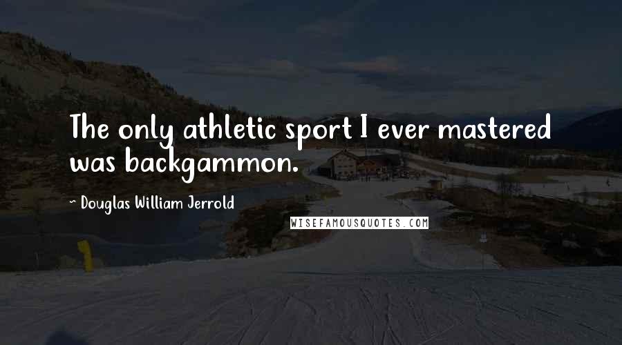 Douglas William Jerrold Quotes: The only athletic sport I ever mastered was backgammon.