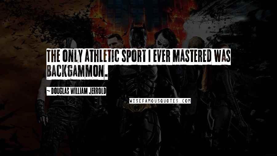 Douglas William Jerrold Quotes: The only athletic sport I ever mastered was backgammon.