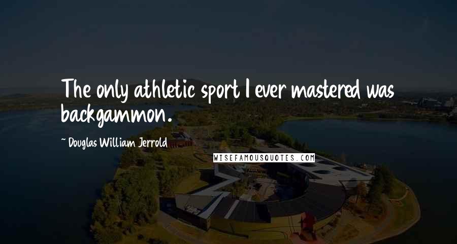 Douglas William Jerrold Quotes: The only athletic sport I ever mastered was backgammon.