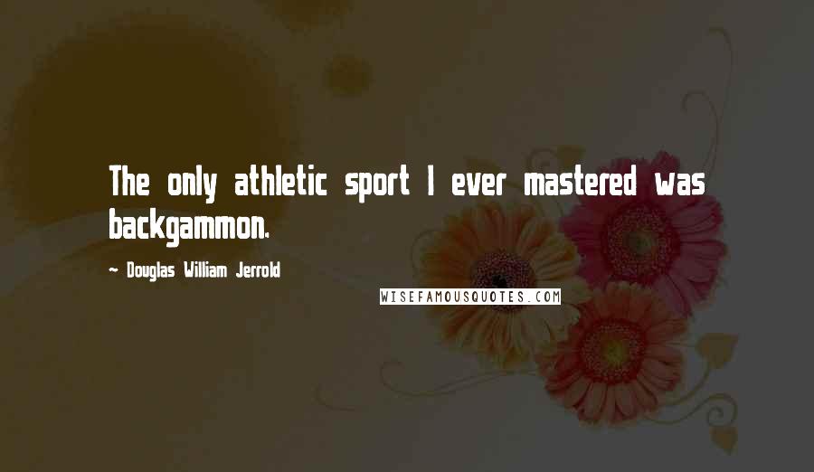 Douglas William Jerrold Quotes: The only athletic sport I ever mastered was backgammon.