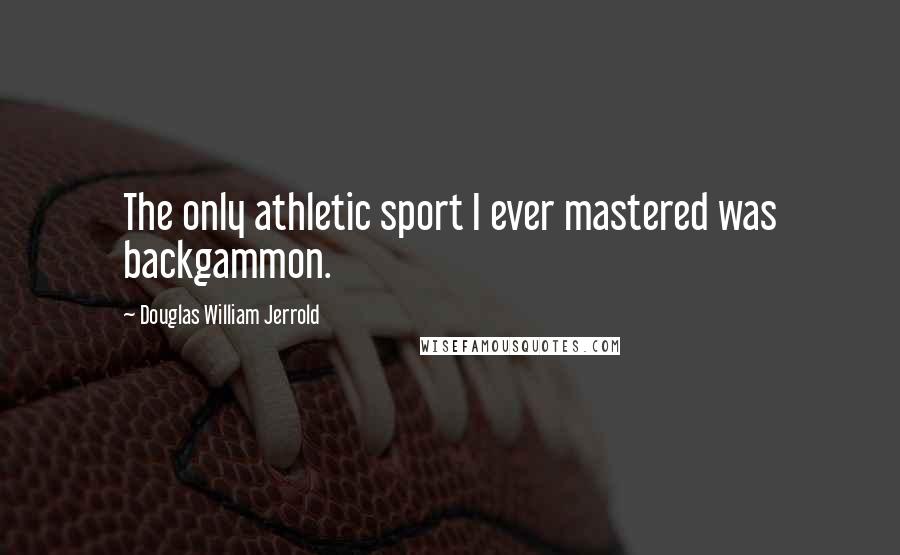 Douglas William Jerrold Quotes: The only athletic sport I ever mastered was backgammon.
