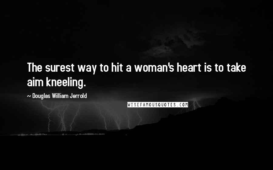 Douglas William Jerrold Quotes: The surest way to hit a woman's heart is to take aim kneeling.