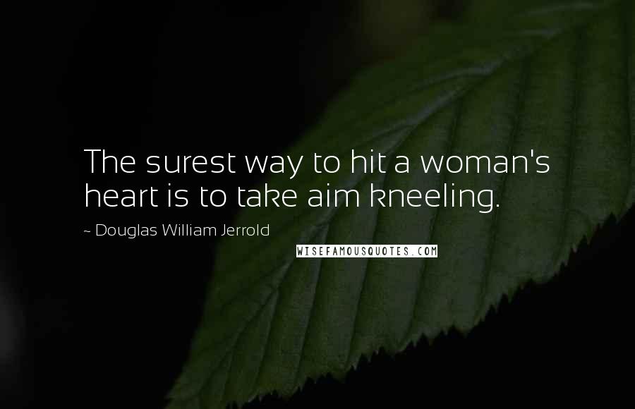 Douglas William Jerrold Quotes: The surest way to hit a woman's heart is to take aim kneeling.