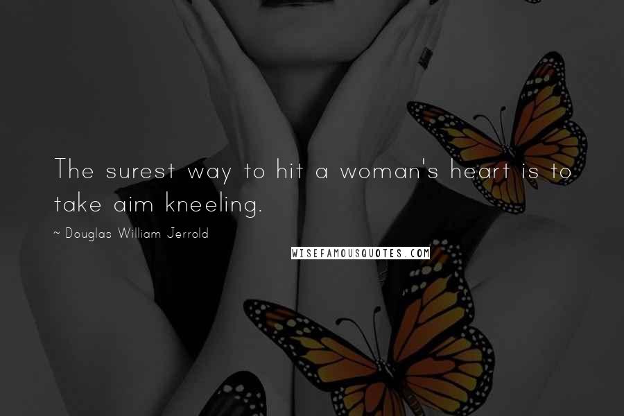 Douglas William Jerrold Quotes: The surest way to hit a woman's heart is to take aim kneeling.