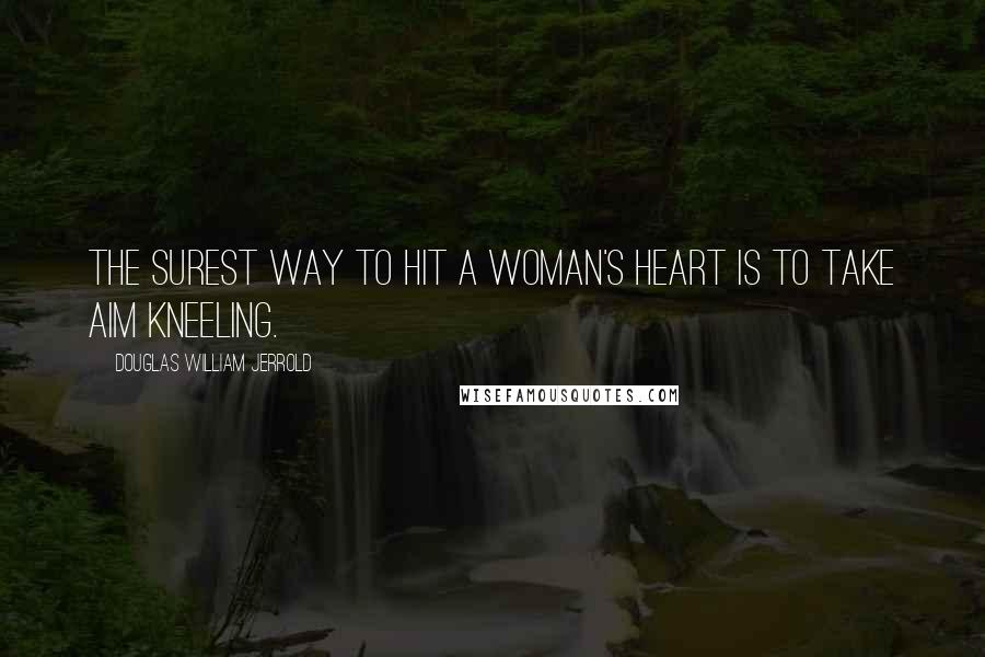 Douglas William Jerrold Quotes: The surest way to hit a woman's heart is to take aim kneeling.