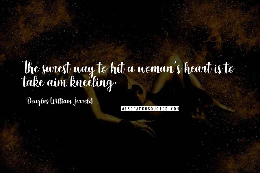 Douglas William Jerrold Quotes: The surest way to hit a woman's heart is to take aim kneeling.