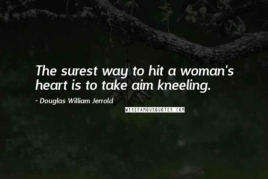 Douglas William Jerrold Quotes: The surest way to hit a woman's heart is to take aim kneeling.