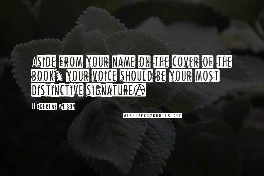 Douglas Wilson Quotes: Aside from your name on the cover of the book, your voice should be your most distinctive signature.