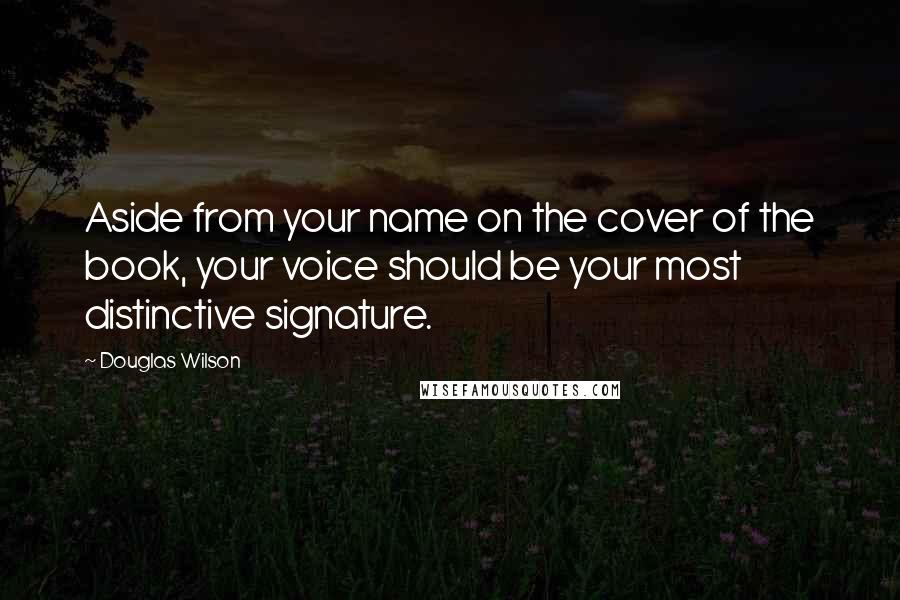 Douglas Wilson Quotes: Aside from your name on the cover of the book, your voice should be your most distinctive signature.