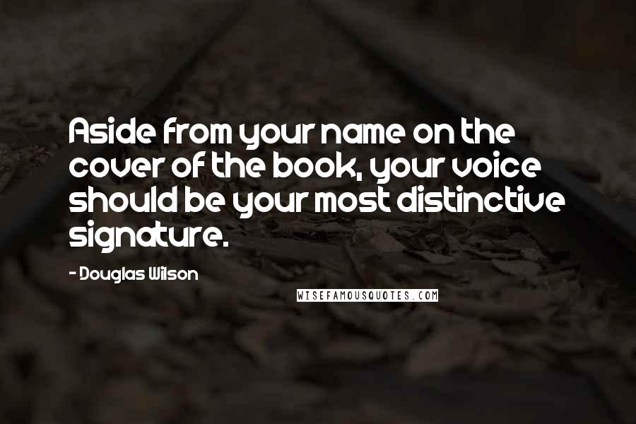 Douglas Wilson Quotes: Aside from your name on the cover of the book, your voice should be your most distinctive signature.