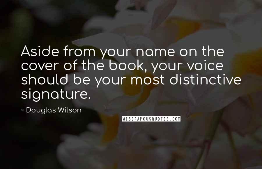 Douglas Wilson Quotes: Aside from your name on the cover of the book, your voice should be your most distinctive signature.