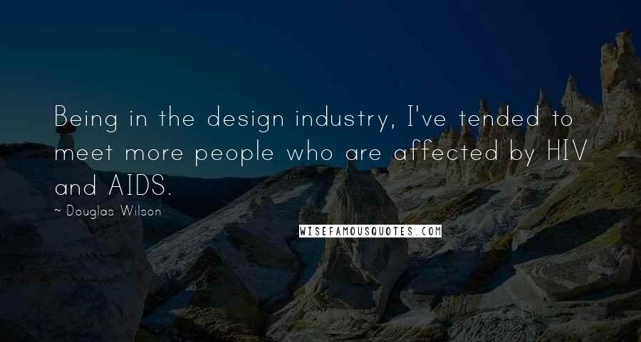 Douglas Wilson Quotes: Being in the design industry, I've tended to meet more people who are affected by HIV and AIDS.