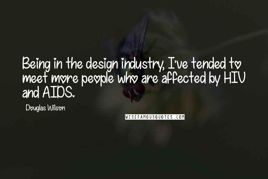 Douglas Wilson Quotes: Being in the design industry, I've tended to meet more people who are affected by HIV and AIDS.