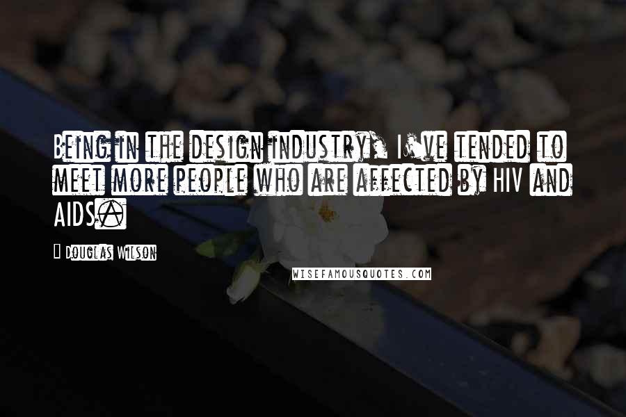 Douglas Wilson Quotes: Being in the design industry, I've tended to meet more people who are affected by HIV and AIDS.