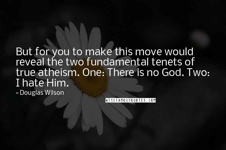 Douglas Wilson Quotes: But for you to make this move would reveal the two fundamental tenets of true atheism. One: There is no God. Two: I hate Him.