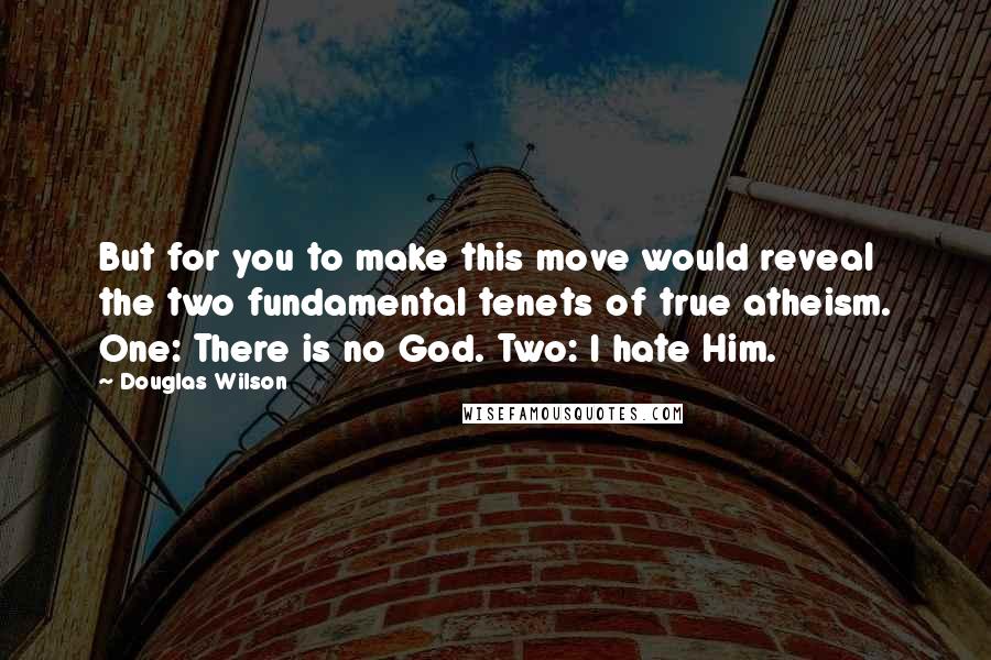 Douglas Wilson Quotes: But for you to make this move would reveal the two fundamental tenets of true atheism. One: There is no God. Two: I hate Him.