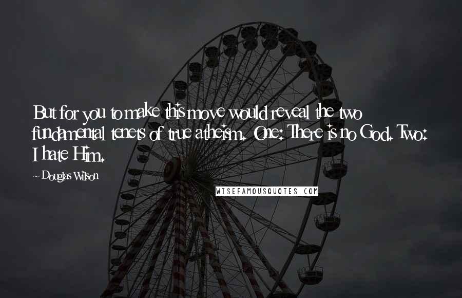 Douglas Wilson Quotes: But for you to make this move would reveal the two fundamental tenets of true atheism. One: There is no God. Two: I hate Him.