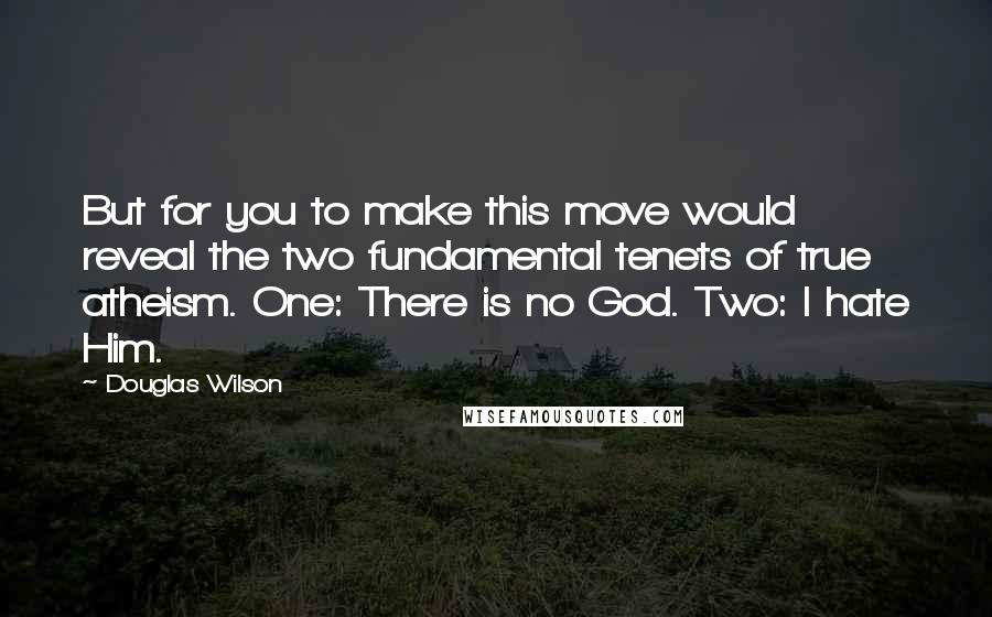 Douglas Wilson Quotes: But for you to make this move would reveal the two fundamental tenets of true atheism. One: There is no God. Two: I hate Him.