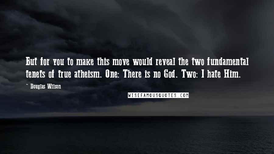 Douglas Wilson Quotes: But for you to make this move would reveal the two fundamental tenets of true atheism. One: There is no God. Two: I hate Him.